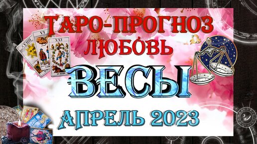 Таро-прогноз ВЕСЫ ♎ | Любовь и Отношения 💖 | АПРЕЛЬ 2023