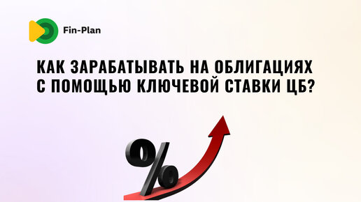 Как зарабатывать на облигациях с помощью ключевой ставки ЦБ?