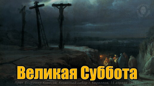 ПРОПОВЕДЬ. ВЕЛИКАЯ СУББОТА, Страстная седмица, прот. Владимир Колосов, 2023.