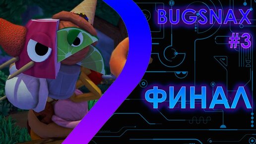 BUGSNAX - Финал #3