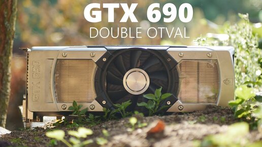 ЛЮТАЯ МОЩЬ БЫЛЫХ ЛЕТ - NVIDIA GTX 690 - ДВОЙНОЙ ОТВАЛ