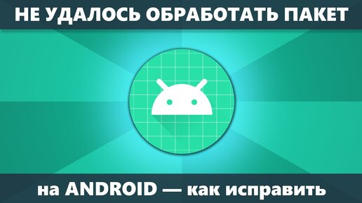 Не удалось обработать пакет на Android — что делать и как исправить при установке APK приложения