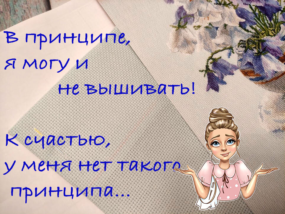 В принципе, я могу и не вышивать! К счастью, у меня нет такого принципа...