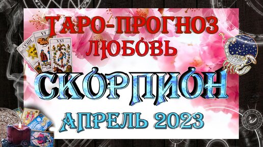 Таро-прогноз СКОРПИОН ♏ | Любовь и Отношения 💖 | АПРЕЛЬ 2023