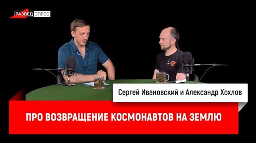 Александр Хохлов про возвращение космонавтов на Землю