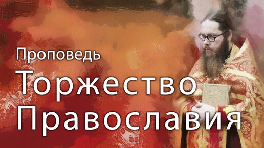 ПРОПОВЕДЬ. Неделя 1-я Великого поста. Торжество Православия, прот. Владимир Колосов, 2021.