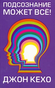 «Подсознание может все!». Джон Кехо».