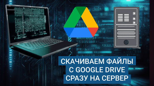 Как скачать файл с Google Drive прямо на сервере