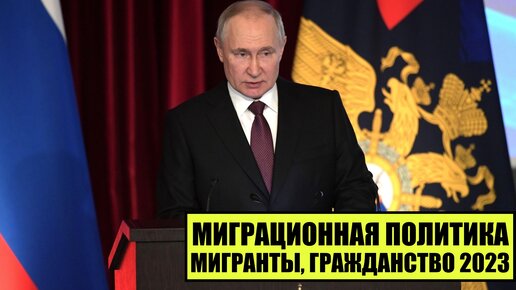 В.В. Путин о миграционной политике России 2023, мигрантах, иностранных гражданах и гражданстве РФ.