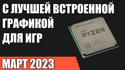 ТОП—7. Процессоры с лучшей встроенной графикой для игр. Март 2023 года. Рейтинг!