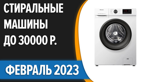 ТОП—7. Лучшие стиральные машины до 30000 руб. Февраль 2023 года. Рейтинг!