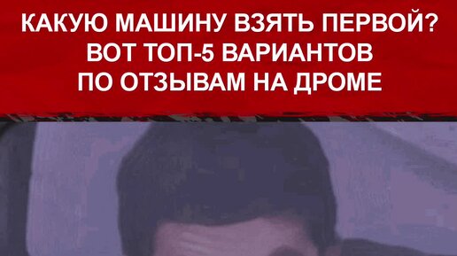Дром | Лучшие первые машины по отзывам на Дроме. А у тебя она была ...