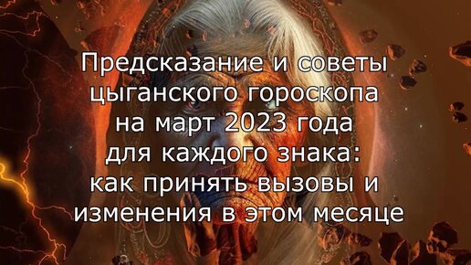 Предсказание и советы цыганского гороскопа на март 2023 года для каждого знака. Как принять вызовы и изменения в этом месяце