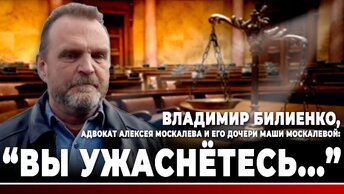 Владимир Билиенко, адвокат Алексея Москалева и его дочери Маши Москалевой: 