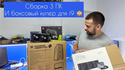 Сборка 3 ПК + боксовый кулер для i9 🙈