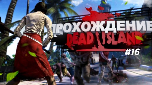 Прохождение Dead Island часть 16