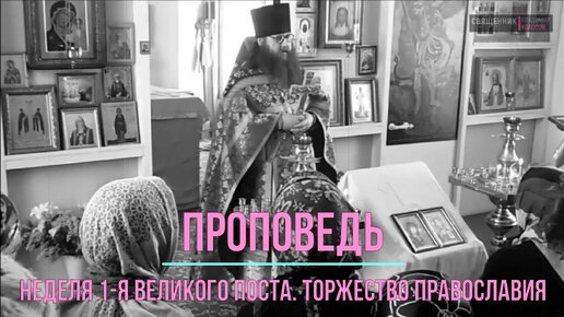 ПРОПОВЕДЬ. Неделя 1-я Великого поста. Торжество Православия, прот. Владимир Колосов, 2017.