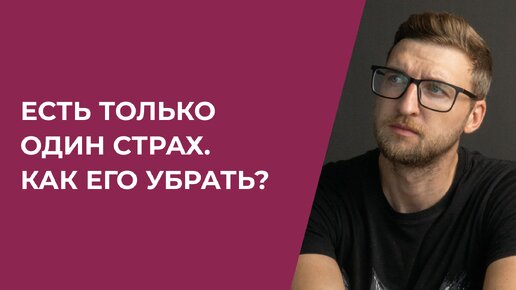 Есть только один страх. Как его убрать?