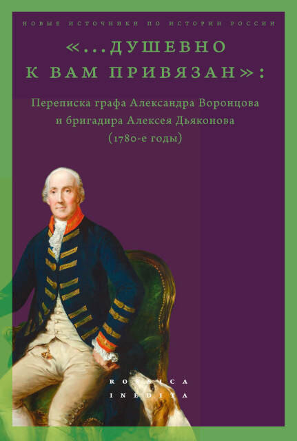 Обложка книги «”...душевно к вам привязан”. Переписка графа Александра Воронцова и бригадира Алексея Дьяконова (1780-е годы)»