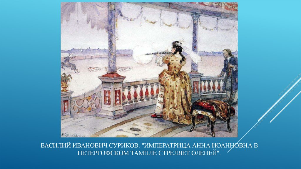 Анна Иоанновна очень любила стрелять и стреляла замечательно. Но в лес она не выезжала, зайцев, лисиц, оленей и др. специально для нее вылавливали, подгоняли к дворцу. А Анна Иоанновна их просто расстреливала.