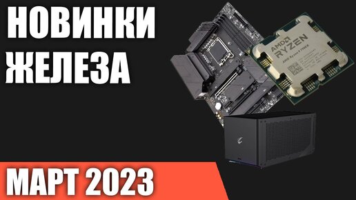 Март 2023. Самые ожидаемые процессоры, видеокарты и материнские платы