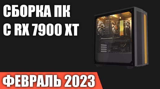 Сборка ПК с RX 7900 XT  Февраль 2023 года!