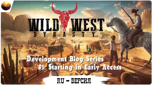 Wild West Dynasty - Dev Blog 5, Starting in Early Access (на русском, перевод ruDn1k )