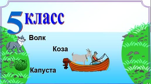 Волк, коза и капуста. Крестьянину нужно перевезти через реку волка козу и капусту. Из волка сделать козу. Переправить волка козу и капусту.