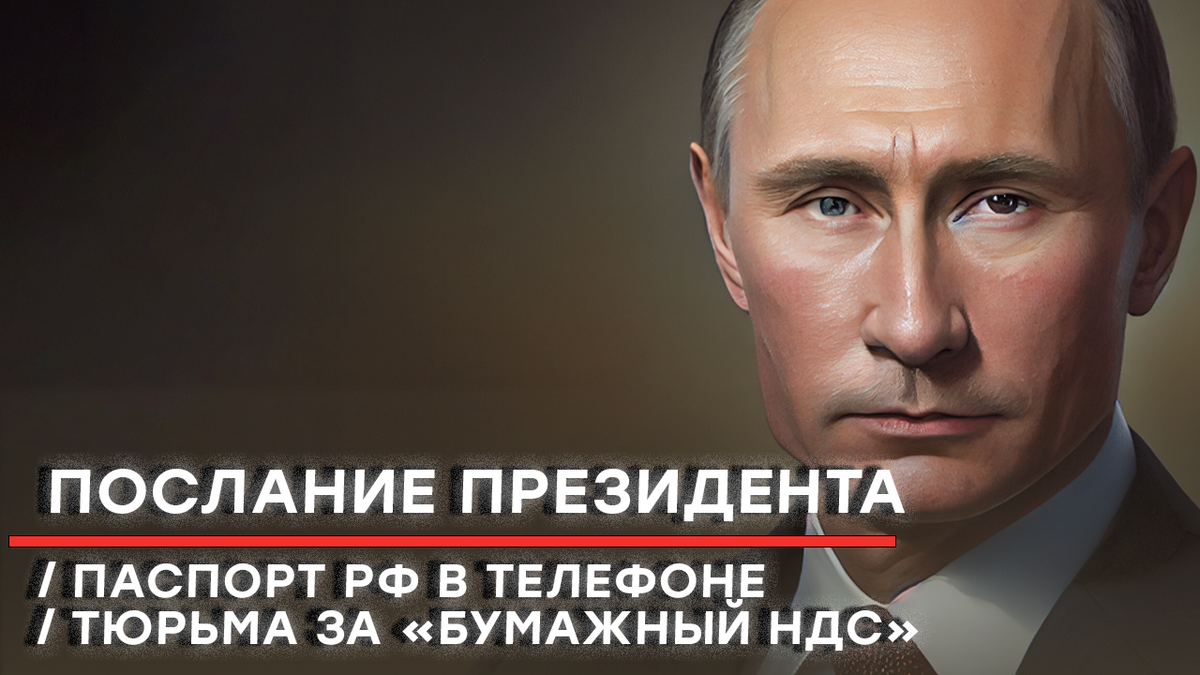 Послание Президента / Паспорт РФ в телефоне / Тюрьма за «бумажный НДС ...