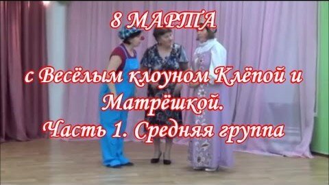 8 МАРТА В ДЕТСКОМ САДУ. Праздник с Весёлым клоуном Клёпой и Матрёшкой. Часть 1 Средняя группа