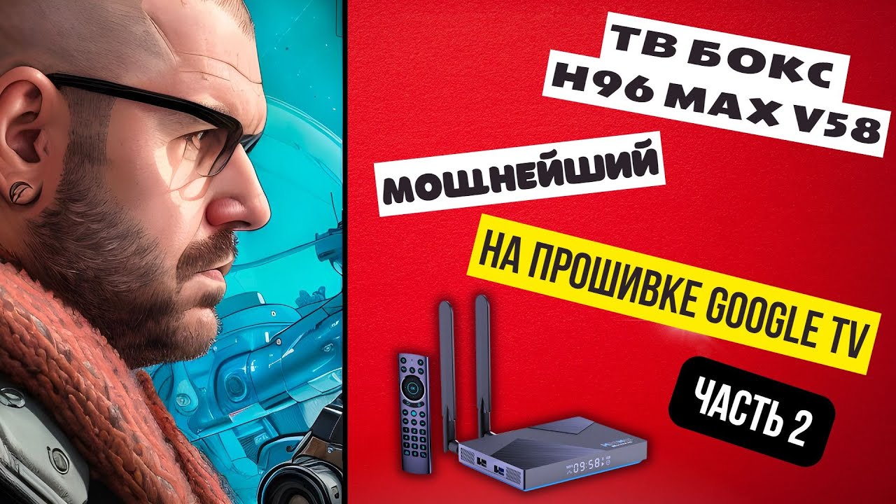 ТВ БОКС H96 MAX V58 С ПРОШИВКОЙ GOOGLE TV. НА ПРОЦЕССОРЕ ROCKCHIP RK3588. .  ЧАСТЬ 2