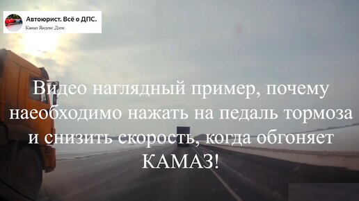 Видео наглядный пример, почему необходимо нажать на педаль тормоза если Вас обгоняет большой КАМАЗ или что будет если этого не сделать.