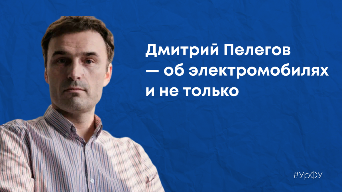 Дмитрий Пелегов, УрФУ — об электромобилях и не только | УрФУ | Уральский  федеральный университет | Дзен