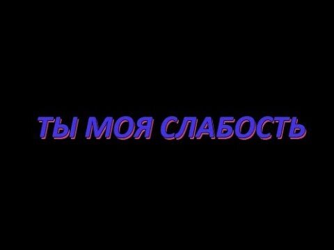 Ты моя слабость текст