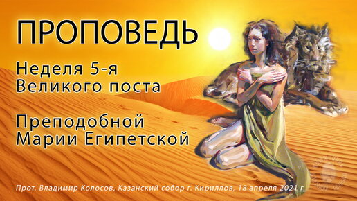 ПРОПОВЕДЬ. 5-я Великого поста, прп. Марии Египетской, прот. Владимир Колосов, 2021.