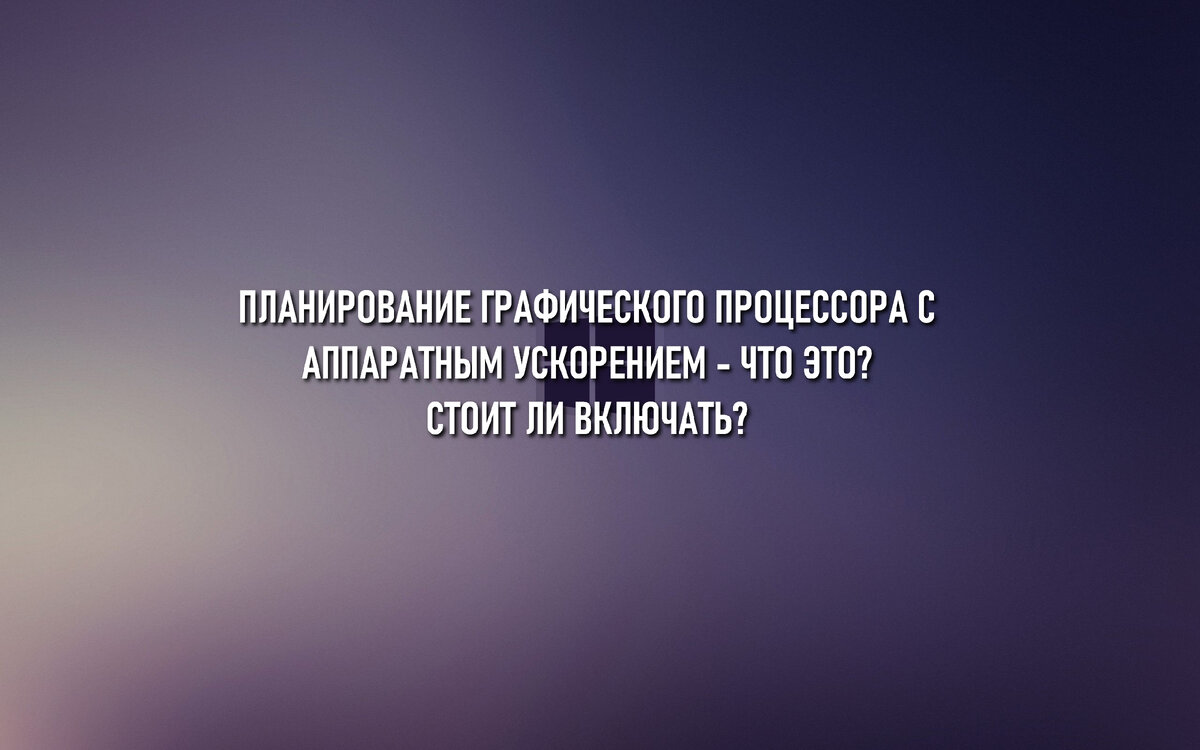 Планирование графического процессора включать или нет. Планирование графического процессора с аппаратным ускорением