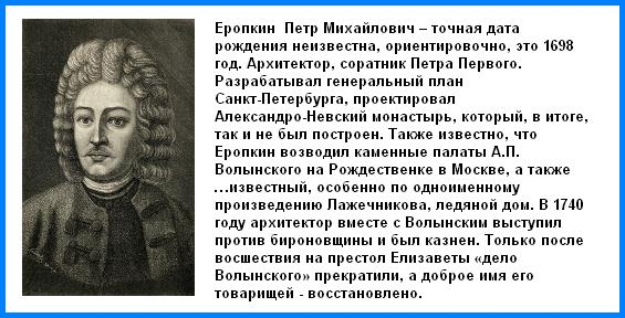 Архитектор Петр Михайлович Еропкин. В 1716 г. вместе с другими пенсионерами отправлен Петром Первым в Италию. Жил в Риме. Архитектуре обучался у Себастьяно Чиприани. В Санкт-Петербурге 3 "проспекта" идут, как 3 луча: Невский проспект, Гороховая улица, Вознесенский проспект. Также он проектировал  Ледяной дом, который стоял на льду, на Неве, приблизительно там, где сейчас Дворцовый мост.