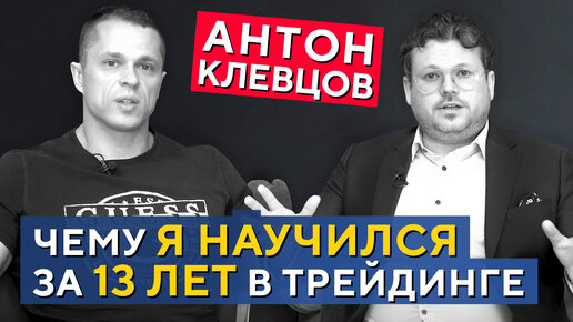 Антон Клевцов. Чему я научился за 13 лет в трейдинге. Большое интервью Дениса Стукалина