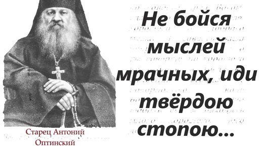 Пришли дурные мысли, паки спокойным духом скажите: “Господи, избави меня от сих”-говорил старец Антоний чадам духовным