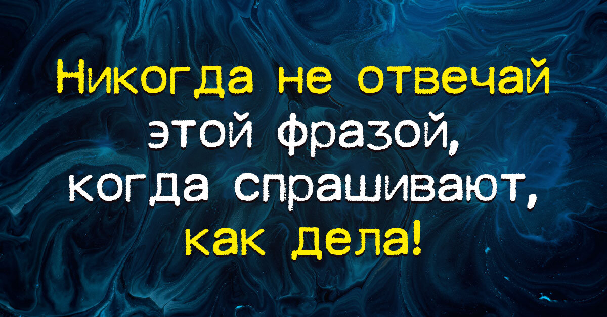 Ежедневно мы встречаемся с друзьями, приятелями и просто знакомыми. И каждый раз во время встречи мы задаем стандартный вопрос: «Как дела?» Но спроси у себя, что бы ты хотел услышать в ответ?