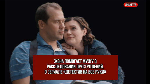 Жена помогает мужу в расследовании преступлений. О сериале «Детектив на все руки»