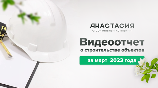 Видеоотчет о ходе строительства за март 2023 года