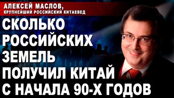 Алексей Маслов, крупнейший российский китаевед. Сколько российских земель получил Китай с начала 90-х годов