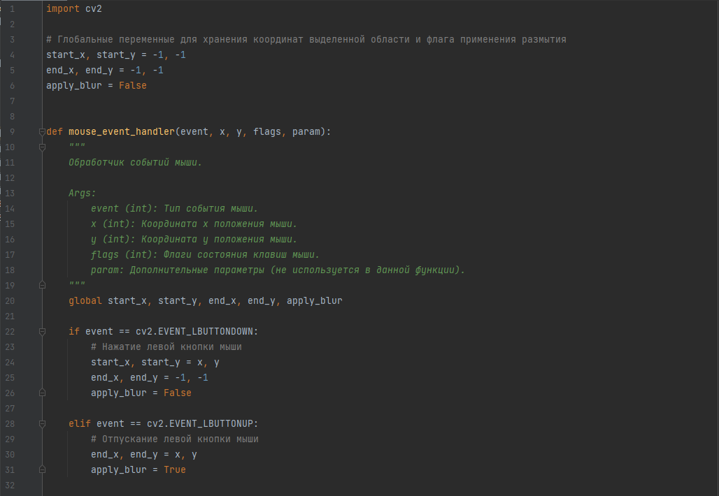 mouse_event_handler(event, x, y, flags, param): Это функция-обработчик событий мыши. Она вызывается при  возникновении событий мыши в окне видео. В зависимости от типа события (нажатие или отпускание левой кнопки мыши), функция обновляет значения глобальных переменных start_x, start_y, end_x и end_y, а также устанавливает флаг apply_blur, который указывает, нужно ли применить размытие на выделенной области.