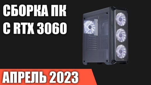 Сборка ПК с RTX 3060 на Апрель 2023 года!