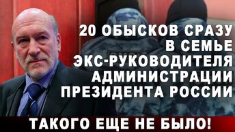 20 обысков сразу в семье экс-руководителя Администрации Президента России. Такого еще не было!