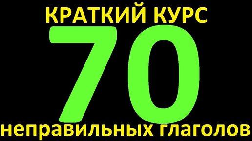 КРАТКИЙ КУРС - 70 НЕПРАВИЛЬНЫХ ГЛАГОЛОВ НЕПРАВИЛЬНЫЕ ГЛАГОЛЫ АНГЛИЙСКОГО ЯЗЫКА