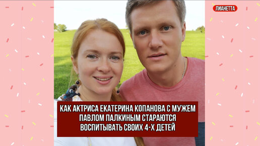 Как актриса Екатерина Копанова с мужем Павлом Палкиным стараются воспитывать своих 4-х детей