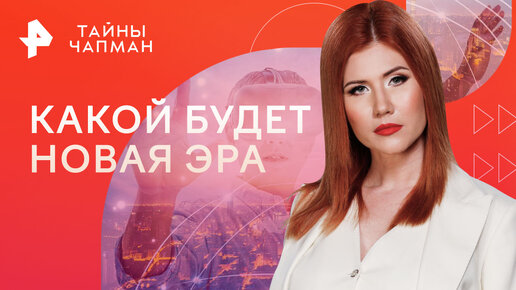 Какой будет новая эра, в которую вступает человечество — Тайны Чапман ...