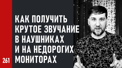 Как добиваться хорошего звучания, если сводишь только в наушниках и на недорогих мониторах